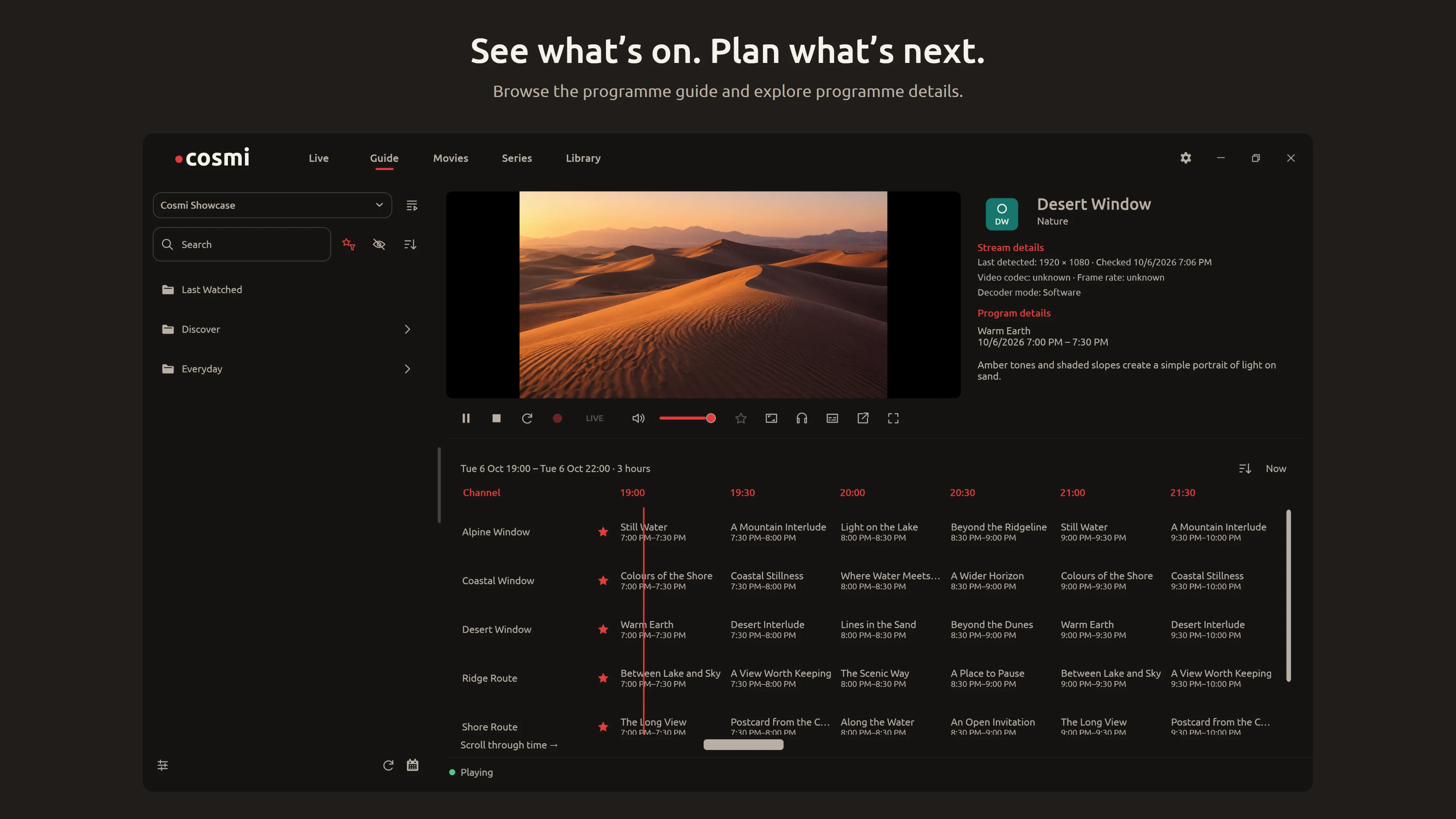 See what’s on. Plan what’s next. Cosmi Player Guide / Dark view. Browse the programme guide and explore programme details.